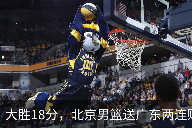 大胜18分，北京男篮送广东两连败，周琦17+7碾压外援，赵睿10+6复苏