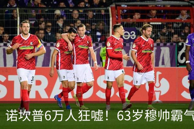诺坎普6万人狂嘘！63岁穆帅霸气侧漏：国家德比6场不败 复仇巴萨