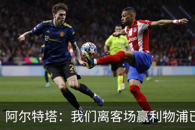 阿尔特塔：我们离客场赢利物浦已经很近，但总是差那么一口气